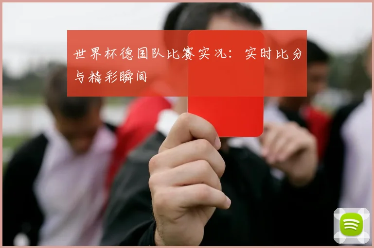 世界杯德国队比赛实况：实时比分与精彩瞬间