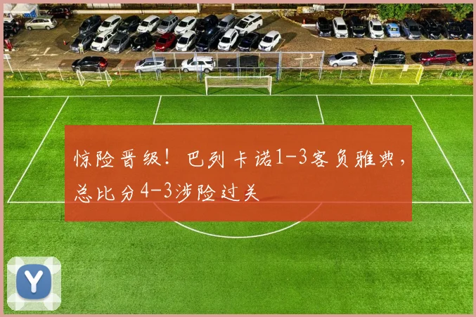 惊险晋级！巴列卡诺1-3客负雅典，总比分4-3涉险过关