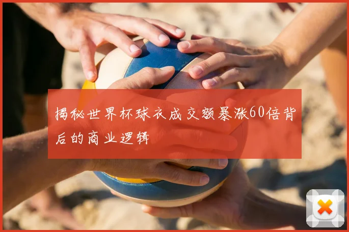 揭秘世界杯球衣成交额暴涨60倍背后的商业逻辑