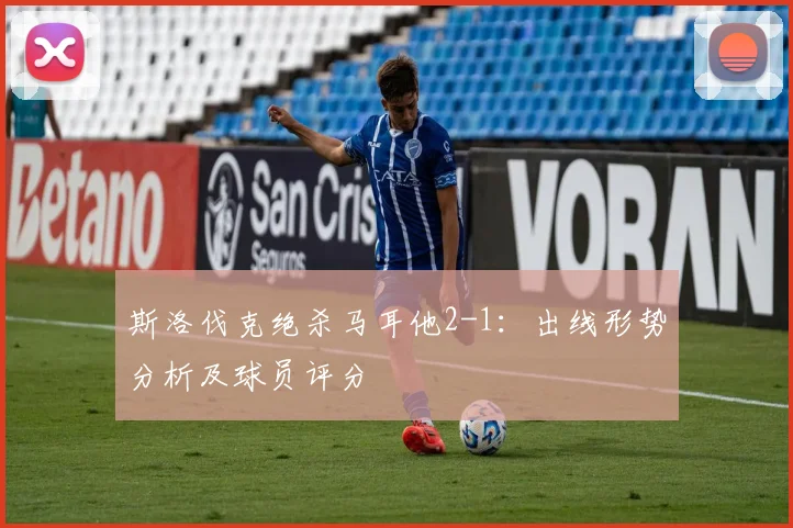 斯洛伐克绝杀马耳他2-1：出线形势分析及球员评分