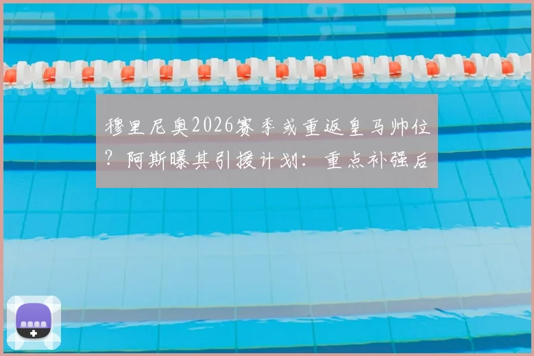 穆里尼奥2026赛季或重返皇马帅位？阿斯曝其引援计划：重点补强后防签3-4名新援