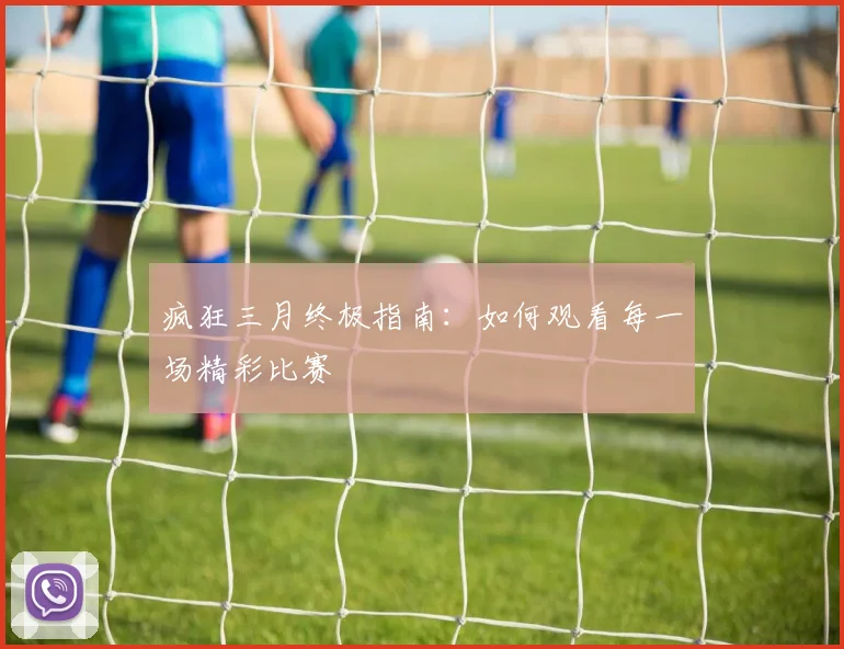 疯狂三月终极指南：如何观看每一场精彩比赛
