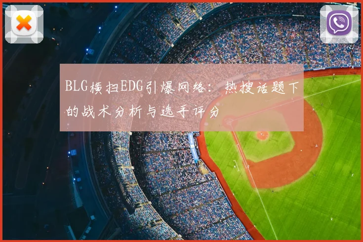 BLG横扫EDG引爆网络：热搜话题下的战术分析与选手评分