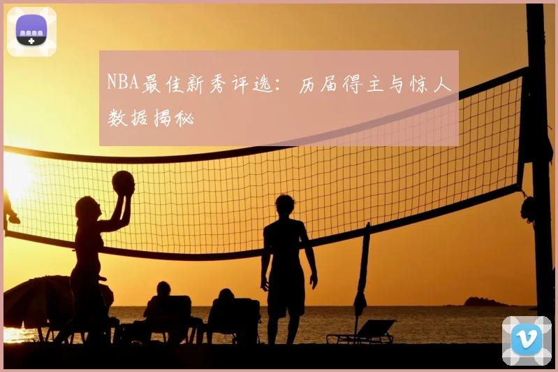 NBA最佳新秀评选：历届得主与惊人数据揭秘