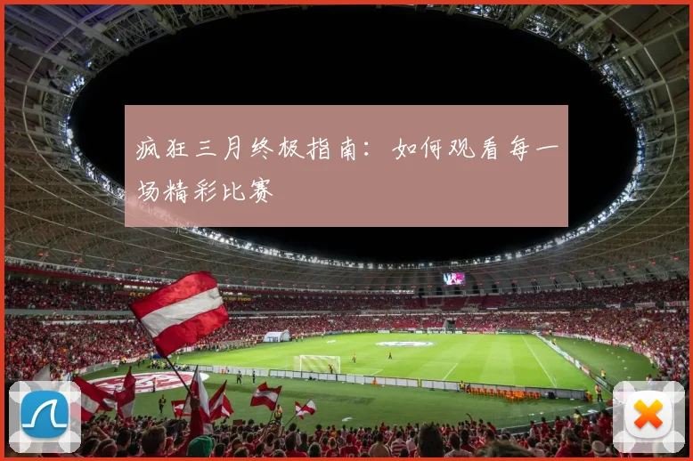 疯狂三月终极指南：如何观看每一场精彩比赛