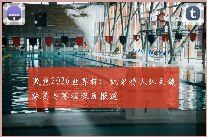 聚焦2026世界杯:凯尔特人队关键球员与赛程深度报道