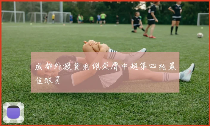 成都外援费利佩荣膺中超第四轮最佳球员