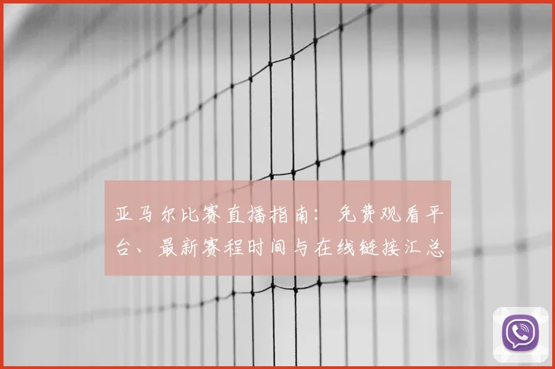 亚马尔比赛直播指南：免费观看平台、最新赛程时间与在线链接汇总